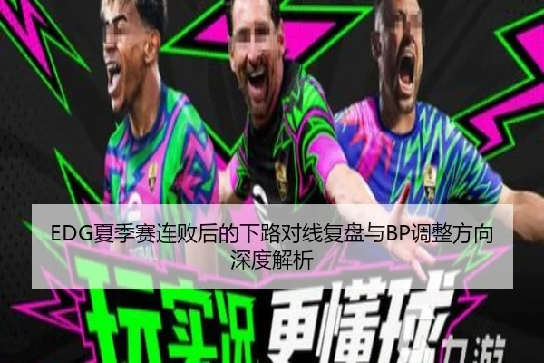 EDG夏季赛连败后的下路对线复盘与BP调整方向深度解析